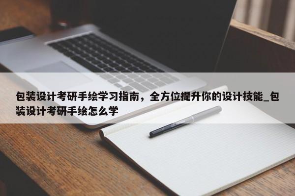 包裝設(shè)計(jì)考研手繪學(xué)習(xí)指南，全方位提升你的設(shè)計(jì)技能_包裝設(shè)計(jì)考研手繪怎么學(xué)