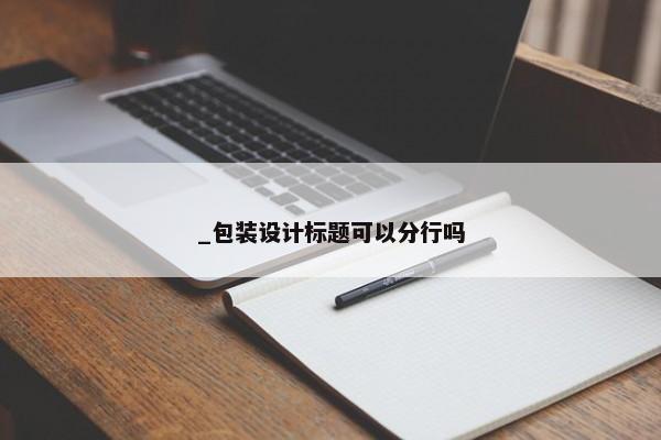_包裝設(shè)計標(biāo)題可以分行嗎
