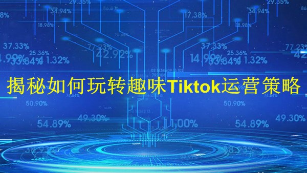 廣州2024年：揭秘如何玩轉(zhuǎn)趣味Tiktok運營策略