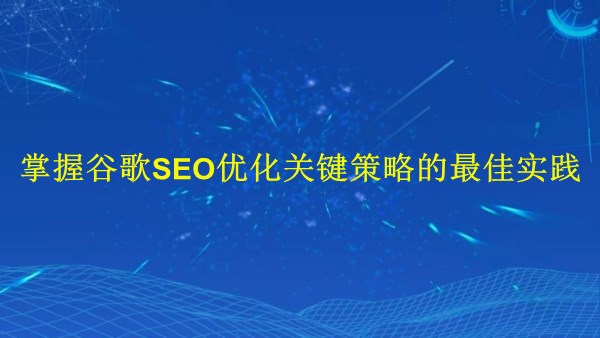 廣州2024年：掌握谷歌SEO優(yōu)化關鍵策略的最佳實踐