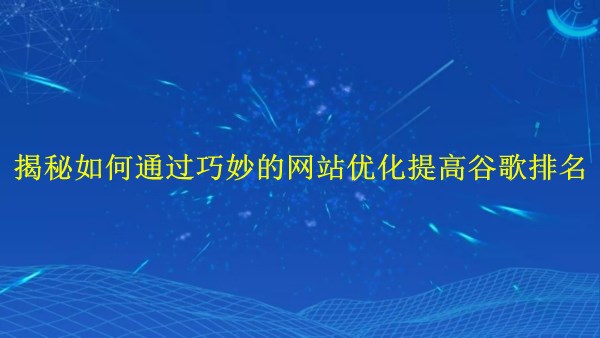 廣州2024年:揭秘如何通過(guò)巧妙的網(wǎng)站優(yōu)化提高谷歌排名