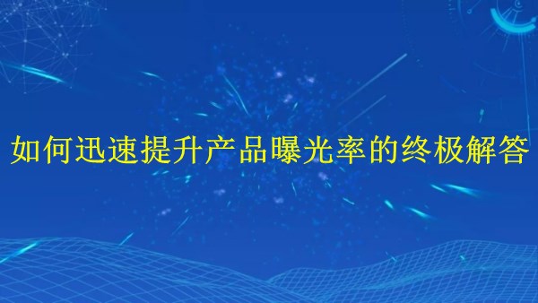 廣州外貿推廣：2024年如何迅速提升產品曝光率的終極解答