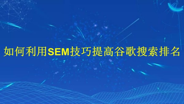 廣州SEO專家揭秘：2024年如何利用SEM技巧提高谷歌搜索排名