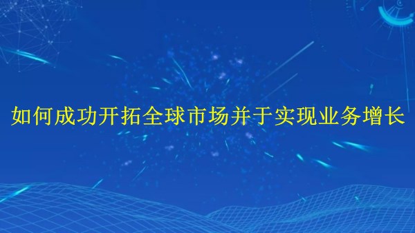 廣州外貿(mào)推廣攻略：如何成功開(kāi)拓全球市場(chǎng)并于2024年實(shí)現(xiàn)業(yè)務(wù)增長(zhǎng)？